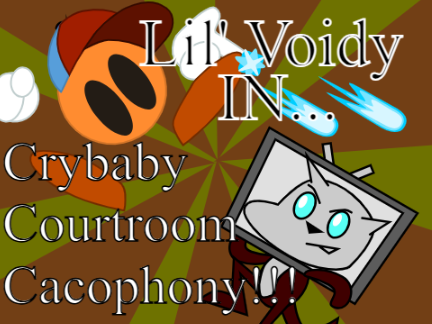 Lil' Voidy IN: Crybaby Courtroom Cacophony!!!