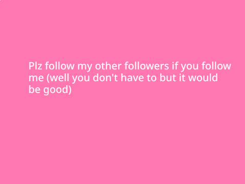 Plz follow my followers (only if you want to obvs)