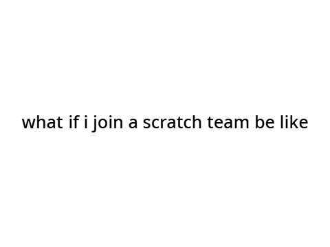 what if i join a scratch team be like