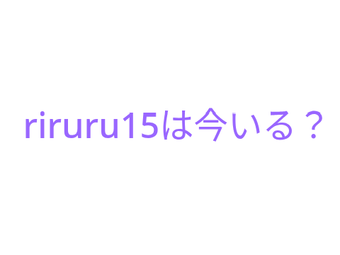 riruru15は今いる？（仮）