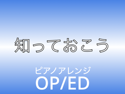 『知っておこう』OP/ED ピアノアレンジ