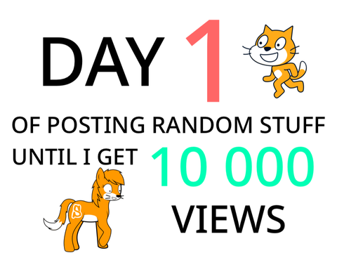DAY 1 OF POSTING RANDOM STUFF UNTIL I GET 10 000 VIEWS