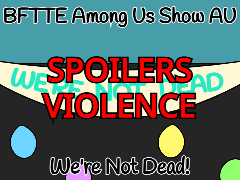 We're not dead! (BFTTE Among Us Show AU)