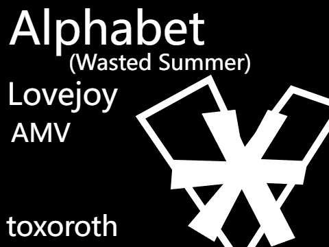 Alphabet (Wasted Summer) amv - Lovejoy