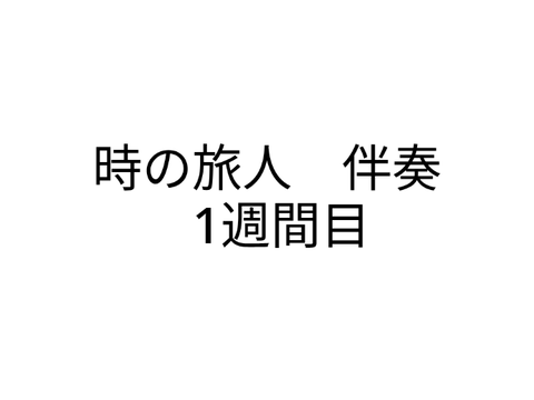 アドバイス求む！時の旅人　伴奏　1週間目