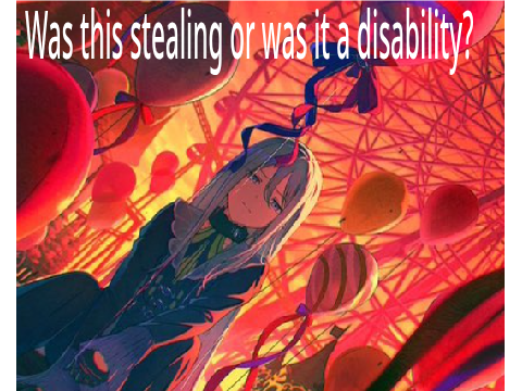 Was this stealing or was it a disability?