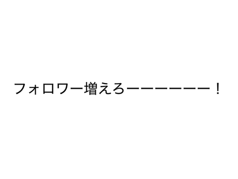 フォロワー増えろーー！