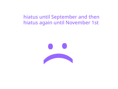 hiatus (very long, sorry to my object camps)