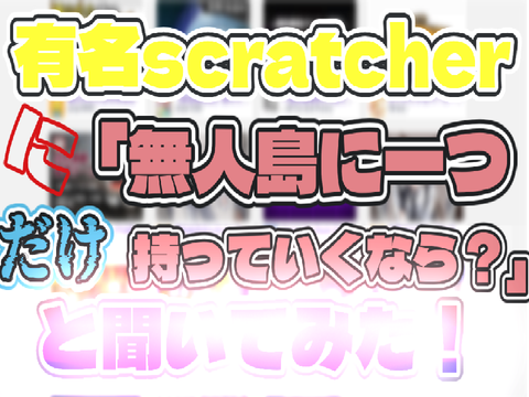 【企画】有名scratcherに「無人島に一つだけ持っていくなら？」と聞いてみた！