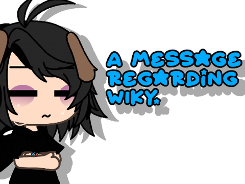 + A message regarding WIKY... - no its not canceled goober T0T +
