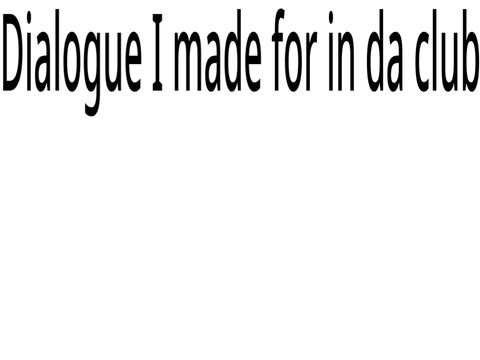 Dialogue I made for something I’m working on