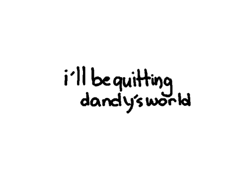 quitting dandys world.