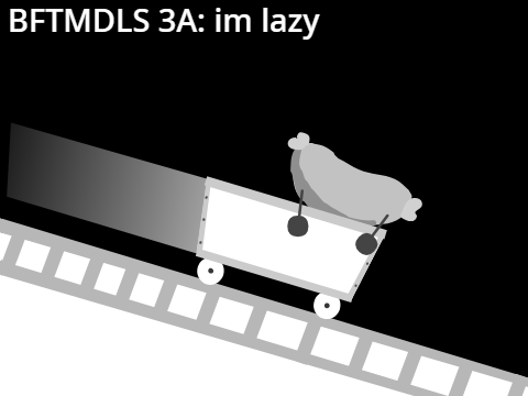 BFTMDLS 3A: Im lazy