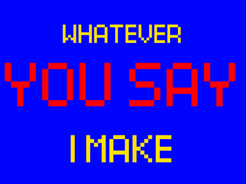 whatever you say I make