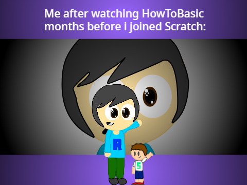 Me after watching HowToBasic months before i joined Scratch: