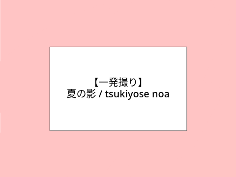 【一発撮り】夏の影 / tsukiyose noa