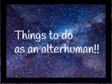 stuff to do as a boerd alterhuman