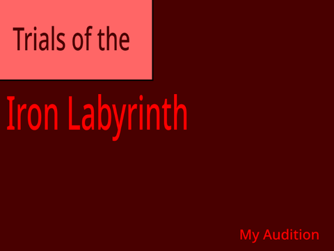 My Audition (Trials of the Iron labyrinth)