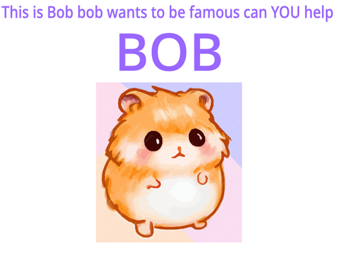 Make bob famous! PLS HE NEEDS THIS!!!