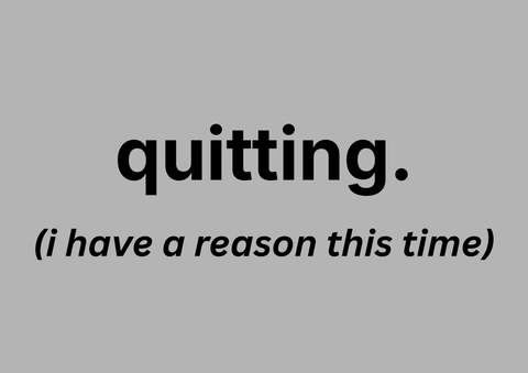 quitting. (i have a reason this time)