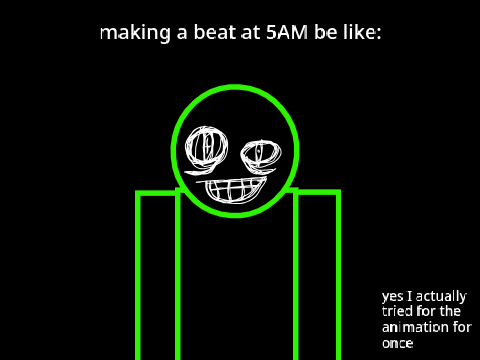 making a beat at 5AM be like: