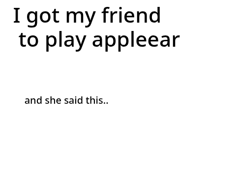 i got my friend to play appleear bloopers