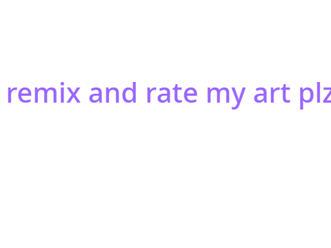 remix and rate my art :3 remix