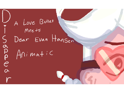 "Disappear" a Love Bullet meets Dear Evan Hansen animatic