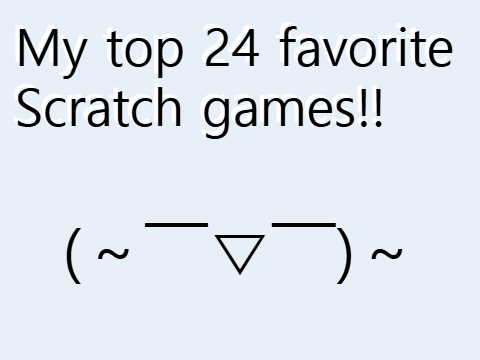 My top 24 favorite Scratch games!!