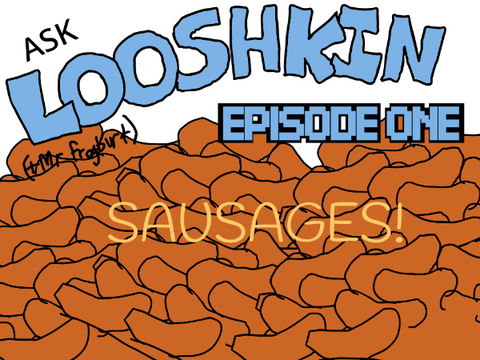 Ask Looshkin: Issue 1 - Sausages!