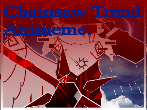 Chainsaw Trend || Anim.