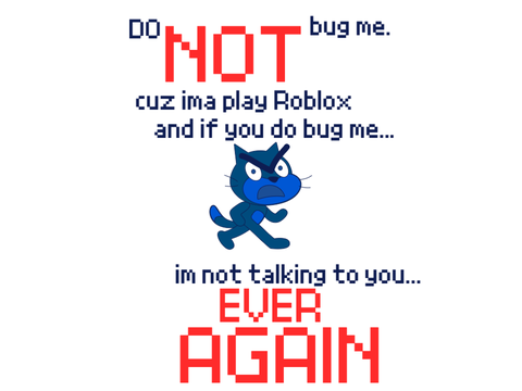 dont bug me guys ima play roblox for a bit