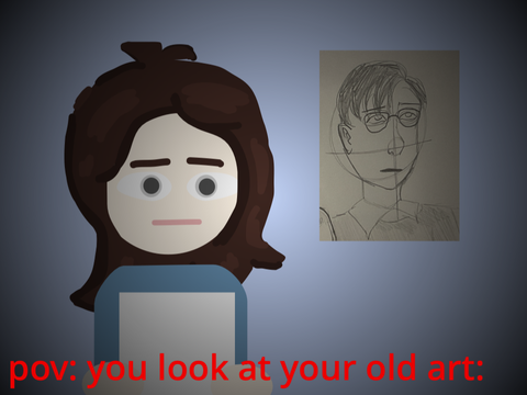 pov: you look at your old art: