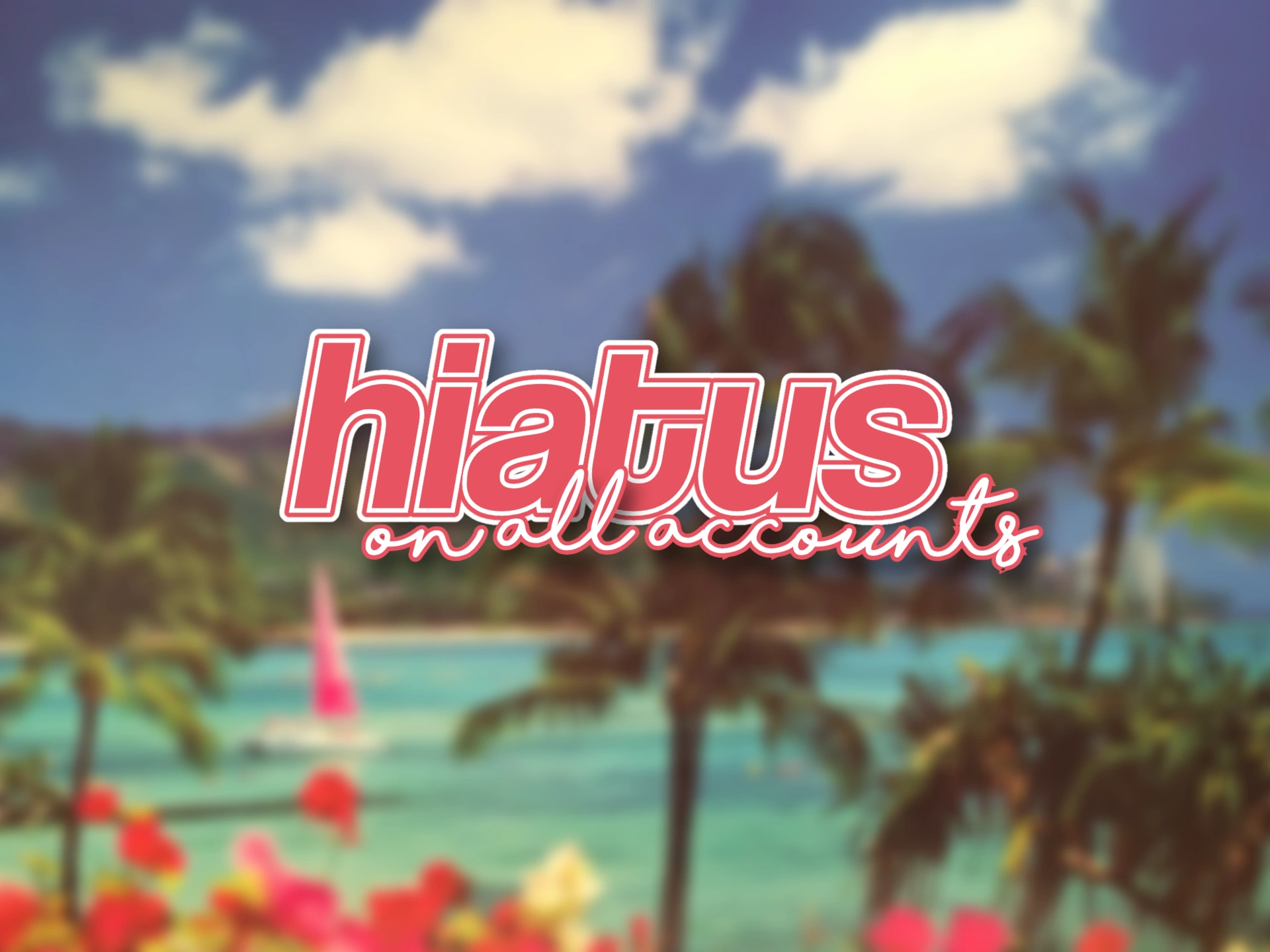 hiatus on all accounts.