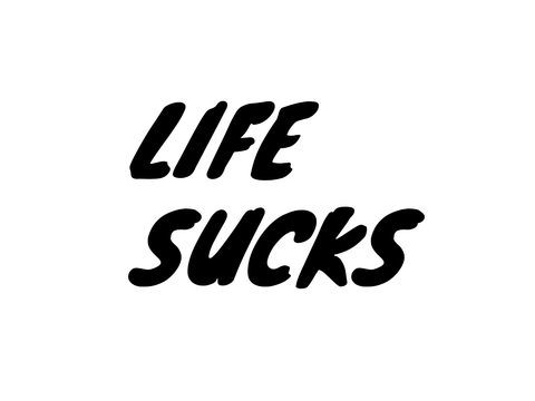 Life sucks.
