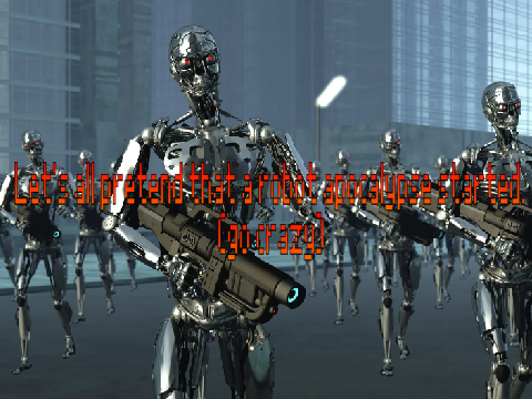 Let's all pretend that a robot apocalypse started :)