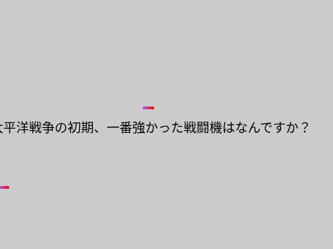 太平洋戦争の初期で一番強かった戦闘機