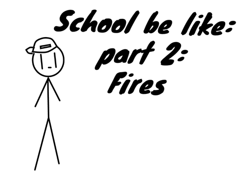School be like: part 2: fires