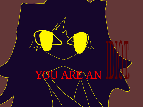 YOU ARE AN IDIOT