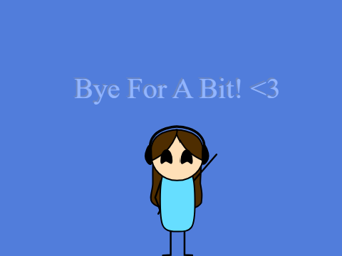 Bye For A Bit! <3 :3