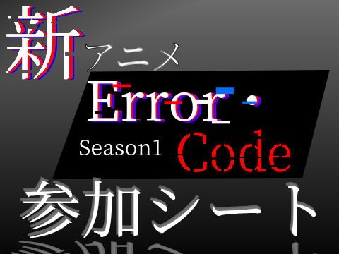 【新アニメ】Error・Code　参加シート remix
