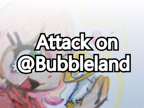 Attack on @Bubbleland!!