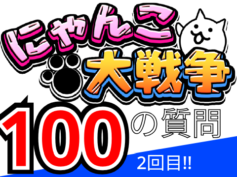 にゃんこ大戦争の100の質問！ 2回目!!