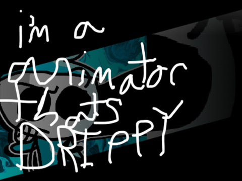 I’m a animator that’s DRIPPY
