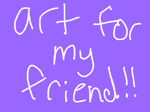 Art for my friend :3