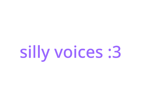 silly voices :3