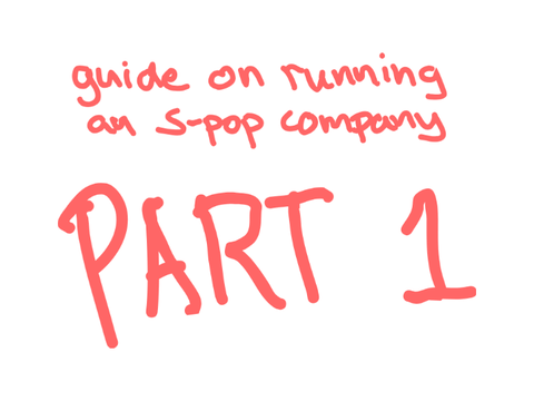 Ena's (Almost) Full Guide to Running an S-pop Company - Pt. 1: The Basics