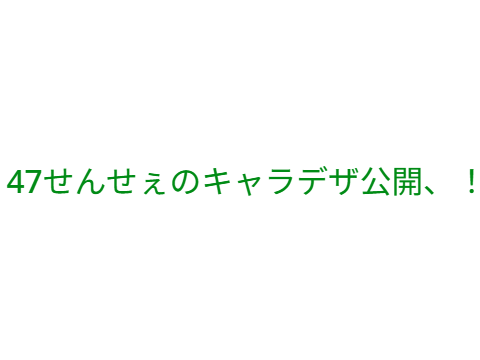 47せんせぇのキャラデザ公開、！