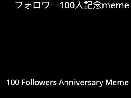 100人記念meme  100th Follower Meme