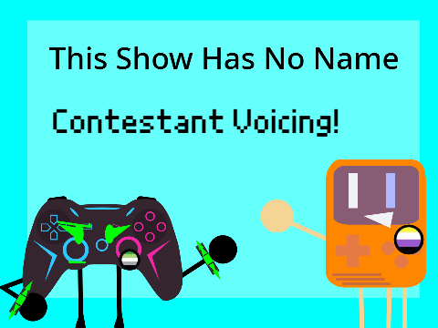 || THIS SHOW HAS NO NAME || CONTESTANT VOICING || ||